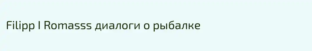 Filipp I Romasss диалоги о рыбалке